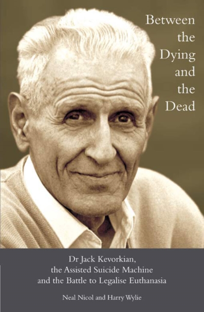 Between the Dying and the Dead : Dr. Jack Kevorkian, the Assisted Suicide Machine and the Battle to Legalise Euthanasia, EPUB eBook