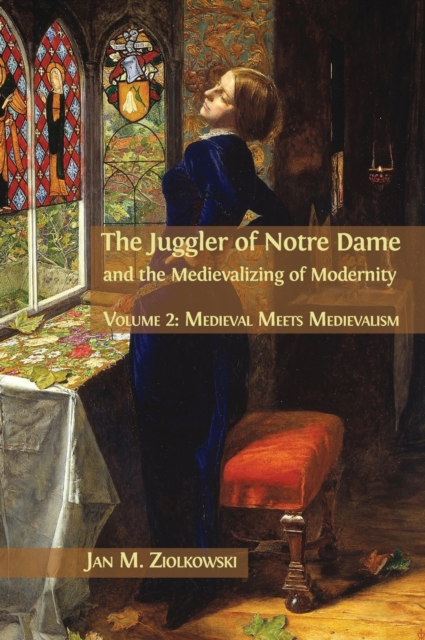 The Juggler of Notre Dame and the Medievalizing of Modernity : Volume 2: Medieval Meets Medievalism, Hardback Book