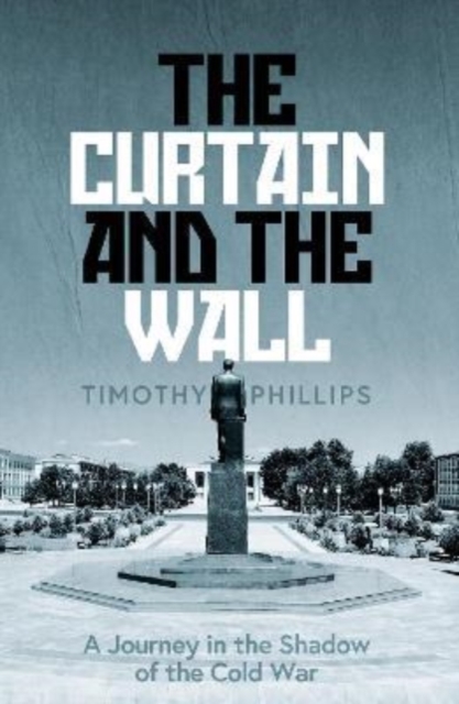 The Curtain and the Wall : A Modern Journey Along Europe's Cold War Border, Hardback Book