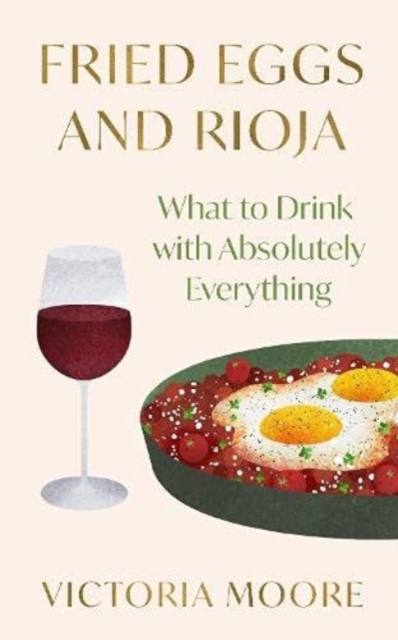 Fried Eggs and Rioja : What to Drink with Absolutely Everything, Hardback Book