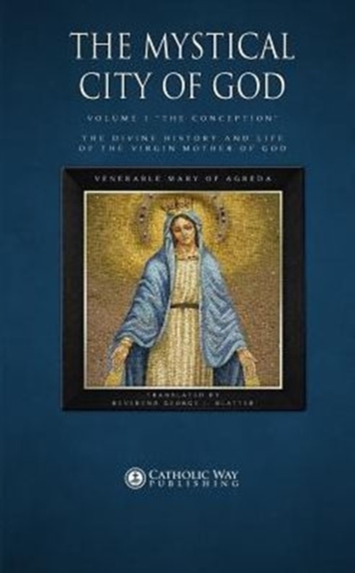 The Mystical City of God : Volume I "The Conception" the Divine History and Life of the Virgin Mother of God, Paperback / softback Book