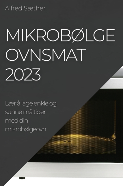Mikrob?lgeovnsmat 2023 : L?r ? lage enkle og sunne m?ltider med din mikrob?lgeovn, Paperback / softback Book