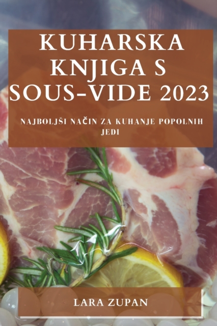 Kuharska knjiga s Sous-Vide 2023 : Najboljsi na&#269;in za kuhanje popolnih jedi, Paperback / softback Book