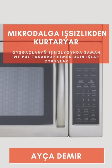 Mikrodalga I&#351;sizlikden Kurtar?ar : Gy&#351;ga?lary&#328; I&#351;sizlygynda Zaman we Pul Tasarrup etmek ??in I&#351;l?p ?yky&#351;lar, Paperback / softback Book