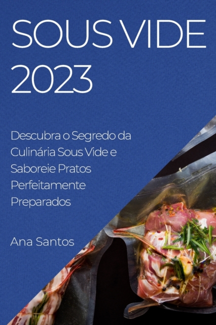 Sous Vide 2023 : Descubra o Segredo da Culin?ria Sous Vide e Saboreie Pratos Perfeitamente Preparados, Paperback / softback Book