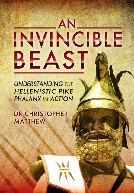 Invisible Beast: Understanding the Hellenistic Pike Phalanx in Action, Hardback Book