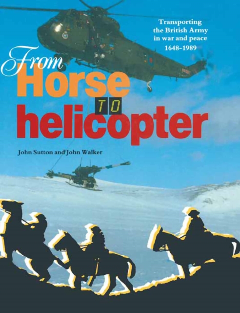 From Horse to Helicopter : Transporting the British Army in War and Peace 1648-1989, PDF eBook
