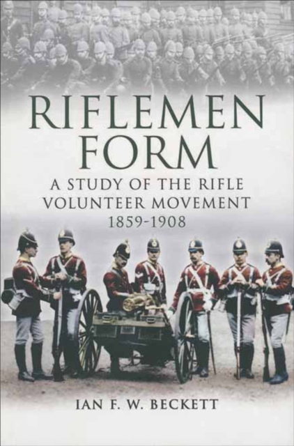 Riflemen Form : A Study of the Rifle Volunteer Movement 1859-1908, PDF eBook