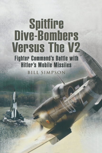 Spitfire Dive-Bombers Versus the V2 : Fighter Command's Battle with Hitler's Mobile Missiles, PDF eBook