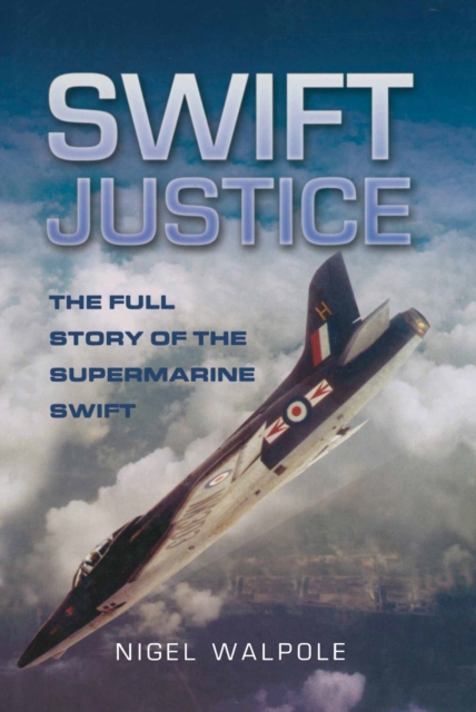 Swift Justice : The Full Story of the Supermarine Swift, PDF eBook