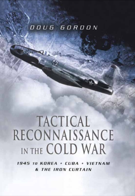 Tactical Reconnaissance in the Cold War : 1945 to Korea, Cuba, Vietnam & the Iron Curtain, PDF eBook