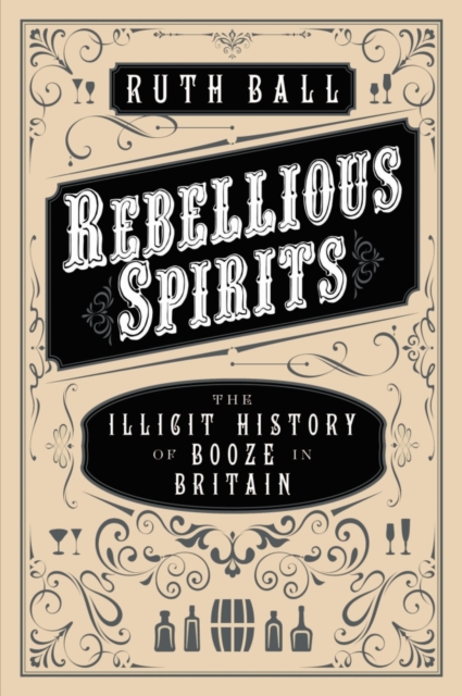 Rebellious Spirits : The Illicit History of Booze in Britain, Hardback Book