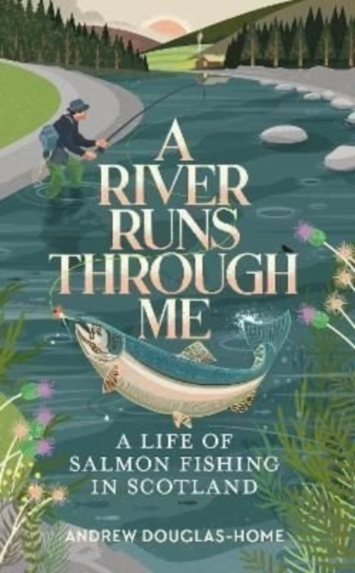 A River Runs Through Me : A Life of Salmon Fishing in Scotland: Andrew  Douglas-Home: 9781783966257