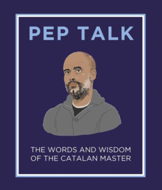 Pep Talk : The Words and Wisdom of the Catalan Master, Hardback Book