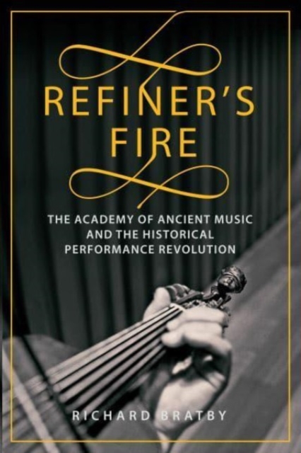Refiner's Fire : The Academy of Ancient Music and The Historical Performance Revolution, Hardback Book