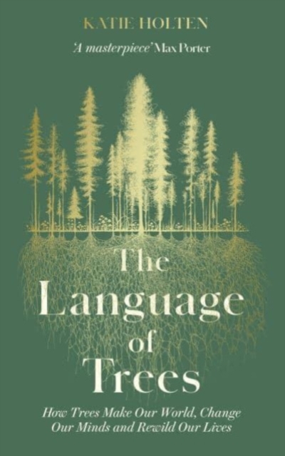 The Language of Trees : How Trees Make Our World, Change Our Minds and Rewild Our Lives, Paperback / softback Book