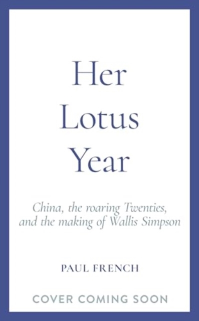 Her Lotus Year : China, The Roaring Twenties and the Making of Wallis Simpson, Hardback Book