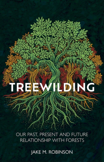 Treewilding : Our Past, Present and Future Relationship with Forests, Hardback Book