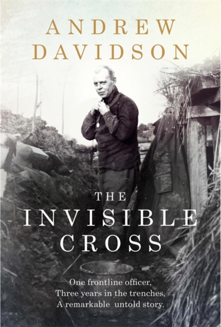 The Invisible Cross : One frontline officer, three years in the trenches, a remarkable untold story, Hardback Book