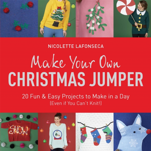 Make Your Own Christmas Jumper : 20 Fun and Easy Projects to Make In a Day (Even If You Can't Knit!), Paperback / softback Book