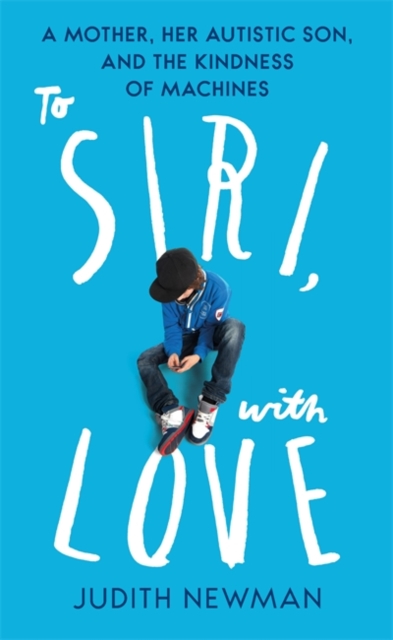 To Siri, With Love : A mother, her autistic son, and the kindness of a machine, Hardback Book