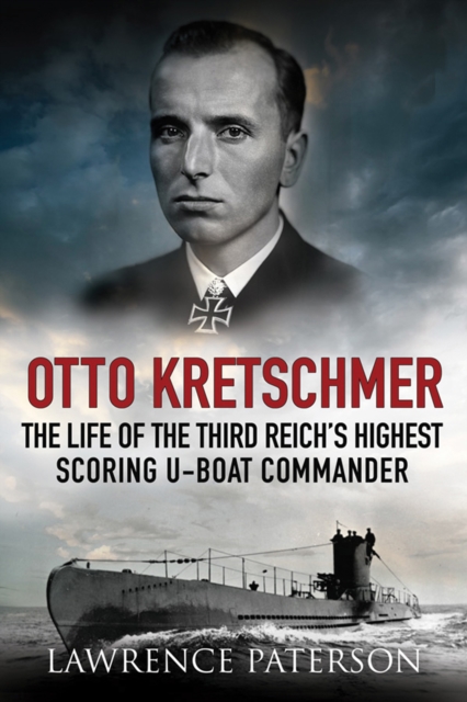 Otto Kretschmer : The Life of the Third Reich's Highest Scoring U-Boat Commander, EPUB eBook
