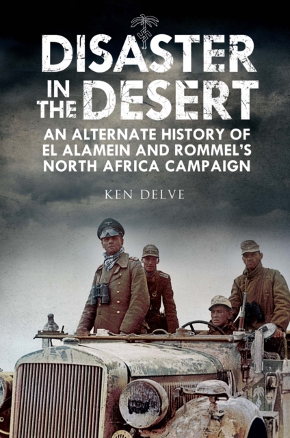 Disaster in the Desert : An Alternate History of El Alamein and Rommel's North Africa Campaign, PDF eBook