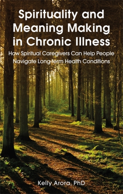 Spirituality and Meaning Making in Chronic Illness : How Spiritual Caregivers Can Help People Navigate Long-Term Health Conditions, Paperback / softback Book