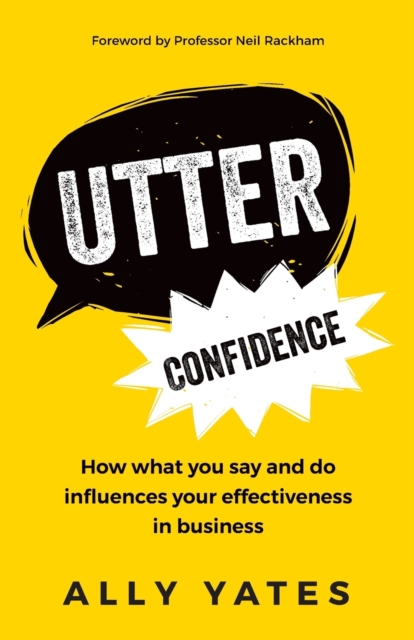 Utter Confidence : How what you say and do influences your effectiveness in business, Paperback / softback Book