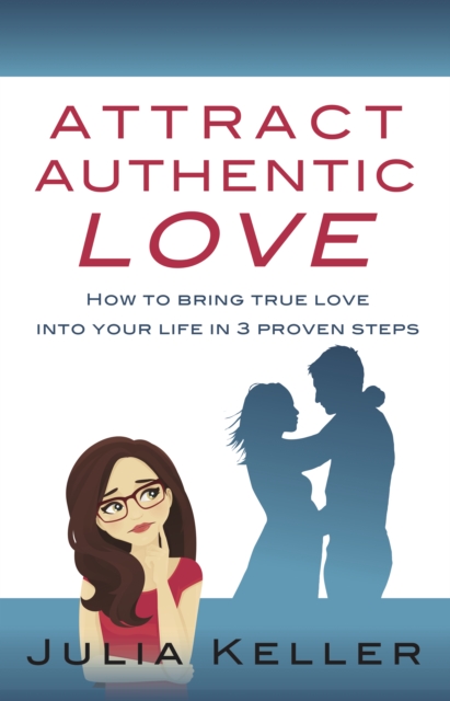 Attract Authentic Love : How to bring true love into your life in 3 proven steps, Paperback / softback Book