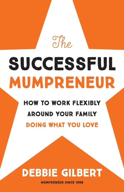 The Successful Mumpreneur : How to work flexibly around your family doing what you love, Paperback / softback Book
