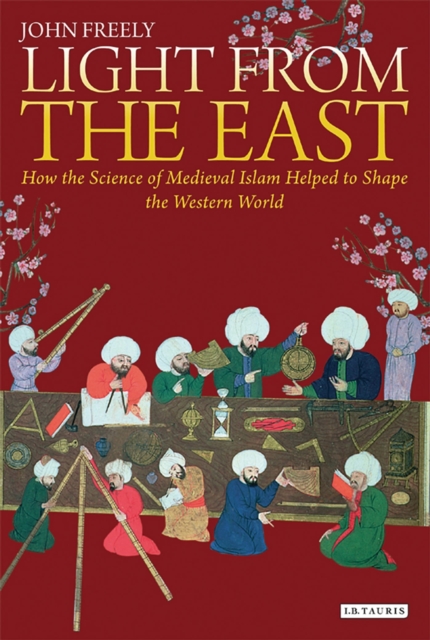 Light from the East : How the Science of Medieval Islam helped to shape the Western World, Paperback / softback Book