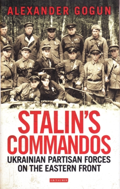 Stalin's Commandos : Ukrainian Partisan Forces on the Eastern Front, Hardback Book