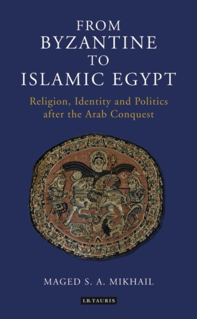 From Byzantine to Islamic Egypt : Religion, Identity and Politics After the Arab Conquest, Paperback / softback Book