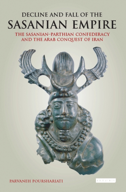 Decline and Fall of the Sasanian Empire : The Sasanian-Parthian Confederacy and the Arab Conquest of Iran, Paperback / softback Book