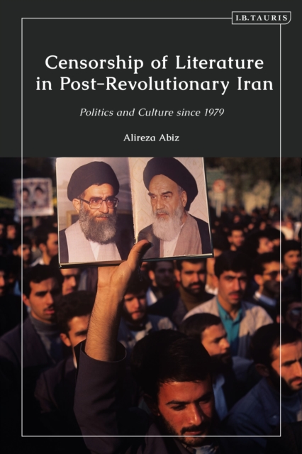 Censorship of Literature in Post-Revolutionary Iran : Politics and Culture since 1979, Hardback Book