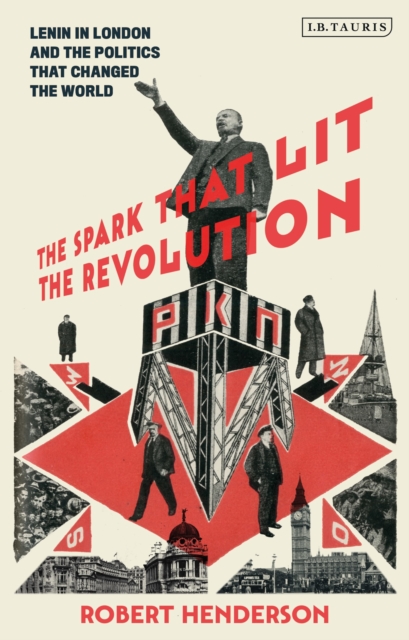 The Spark that Lit the Revolution : Lenin in London and the Politics that Changed the World, Hardback Book