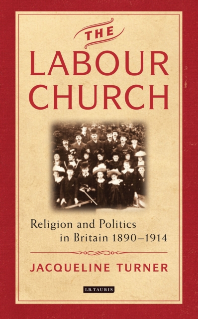 The Labour Church : Religion and Politics in Britain 1890-1914, Hardback Book