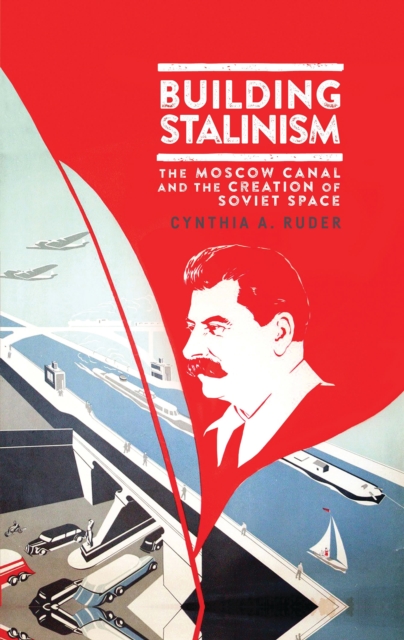 Building Stalinism : The Moscow Canal and the Creation of Soviet Space, Hardback Book