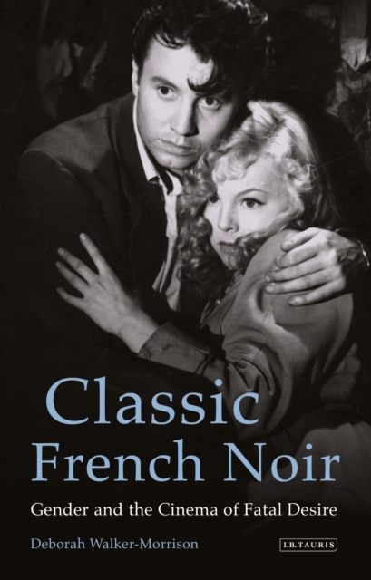 Classic French Noir : Gender and the Cinema of Fatal Desire, Hardback Book