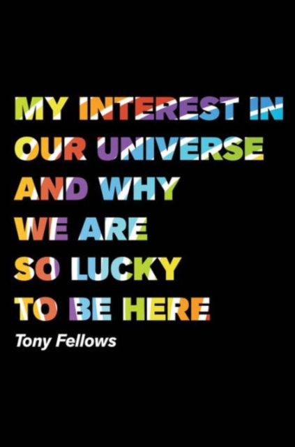 My Interest in Our Universe and Why We are So Lucky to be Here, Hardback Book