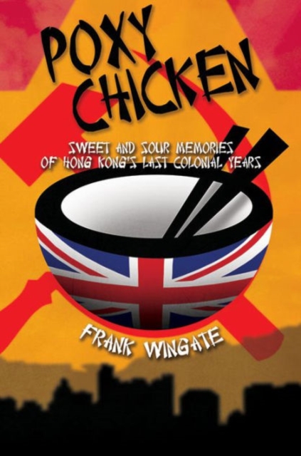 Poxy Chicken : Sweet and Sour Memories of Hong Kong's Last Colonial Years, Hardback Book