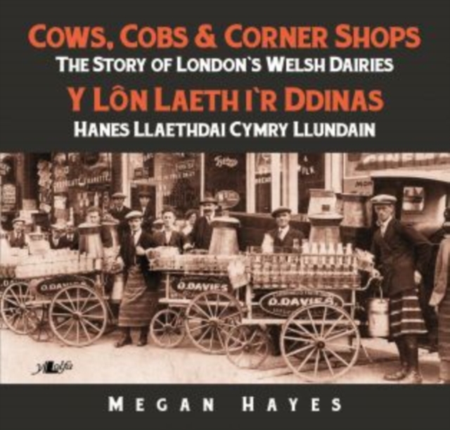 Cows, Cobs & Corner Shops - The Story of London's Welsh Dairies / Y Lon Laeth i'r Ddinas - Hanes Llaethdai Cymru Llundain : The Story of London's Welsh Dairies, Paperback / softback Book