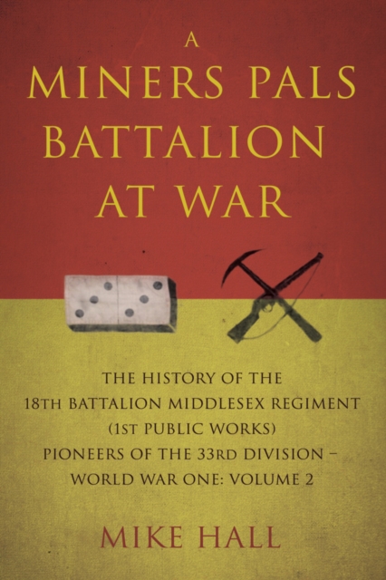 A Miners Pals Battalion at War : The History of the 18th Battalion Middlesex Regiment (1st public works) Pioneers of the 33rd Division - World War One: Volume 2, Paperback / softback Book
