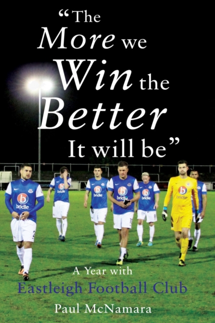 'The More We Win, The Better It Will Be' : A Year with Eastleigh Football Club, Paperback / softback Book