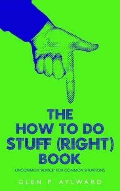 The How To Do Stuff (Right) Book : Uncommon 'Advice' For Common Situations, Paperback / softback Book