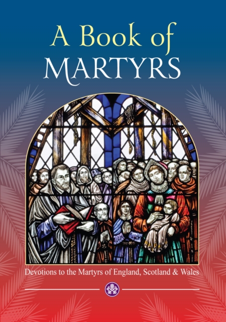 A Book of Martyrs : Devotions to the Martyrs of England, Scotland and Wales, Paperback / softback Book