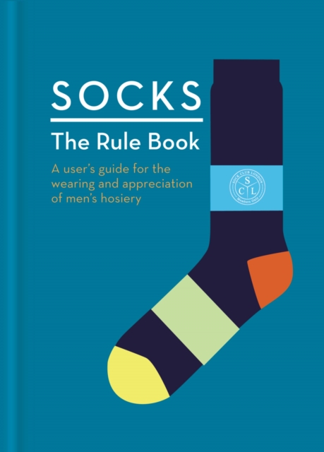 Socks: The Rule Book : 10 essential rules for the wearing and appreciation of men's hosiery, Hardback Book