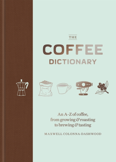 The Coffee Dictionary : An A-Z of coffee, from growing & roasting to brewing & tasting, Hardback Book