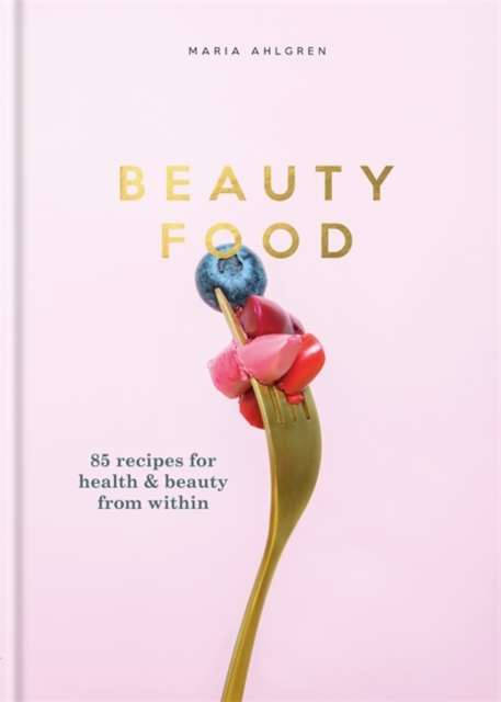 Beauty Food : 85 recipes for health & beauty from within, Hardback Book